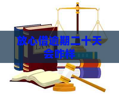 放心借逾期二十天会咋样