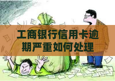 工商银行信用卡逾期严重如何处理