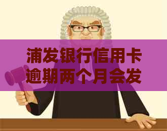 浦发银行信用卡逾期两个月会发生什么