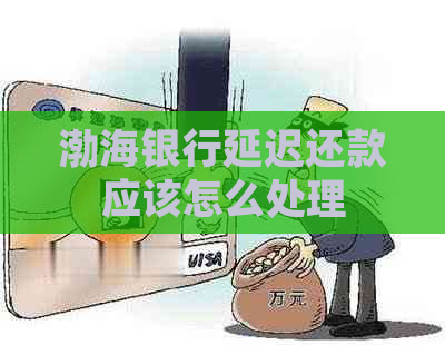 渤海银行延迟还款应该怎么处理