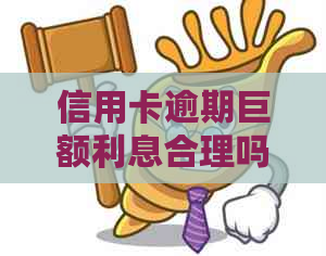 信用卡逾期巨额利息合理吗