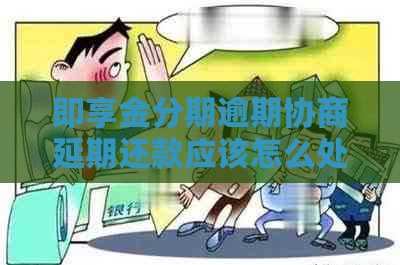 即享金分期逾期协商延期还款应该怎么处理