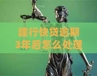建行快贷逾期3年后怎么处理