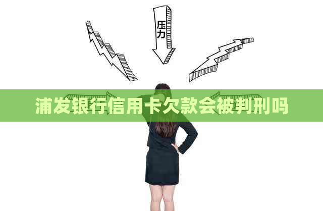 浦发银行信用卡欠款会被判刑吗