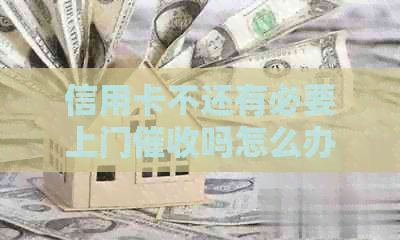信用卡不还有必要上门吗怎么办