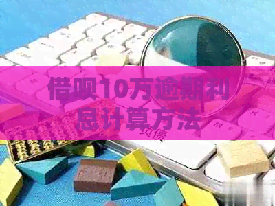 信用卡10万逾期利息计算方法