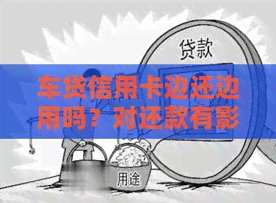 车贷信用卡边还边用吗？对还款有影响吗？