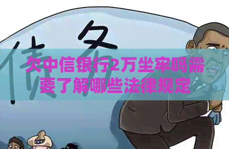 欠中信银行2万坐牢吗需要了解哪些法律规定