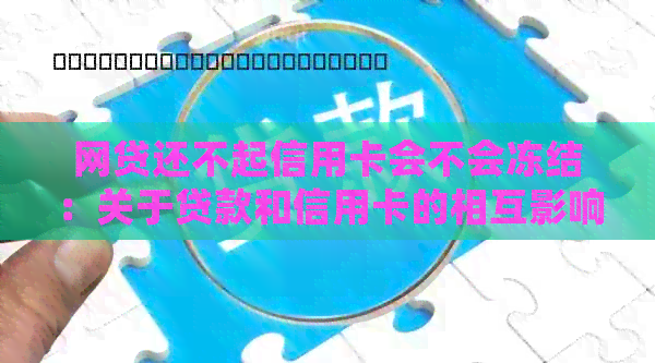 网贷还不起信用卡会不会冻结：关于贷款和信用卡的相互影响