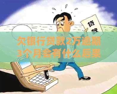 欠银行贷款2万逾期3个月会有什么后果