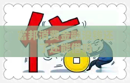 富邦消费金融没钱还了还能借吗