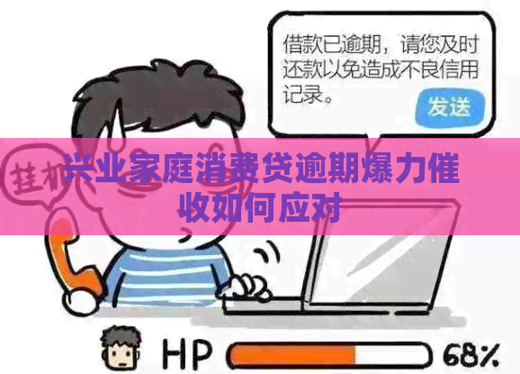 兴业家庭消费贷逾期爆力如何应对