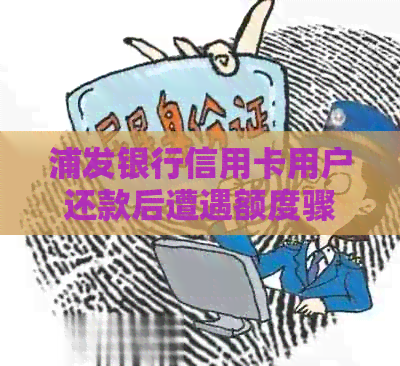 浦发银行信用卡用户还款后遭遇额度骤降，原因何在？