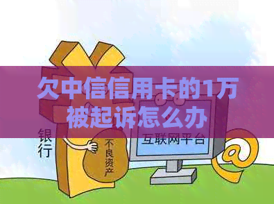 欠中信信用卡的1万被起诉怎么办