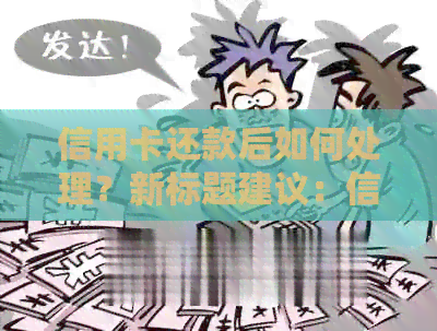 信用卡还款后如何处理？新标题建议：信用卡还款后的相关操作和注意事项
