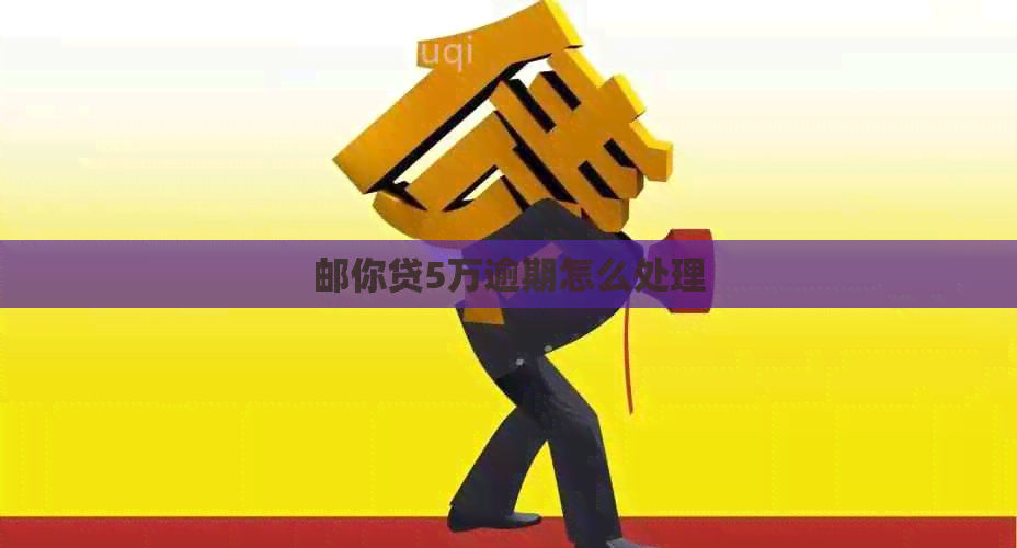 邮你贷5万逾期怎么处理