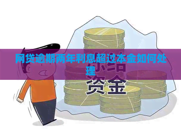 网贷逾期两年利息超过本金如何处理
