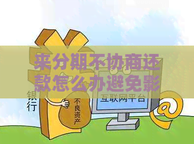 来分期不协商还款怎么办避免影响个人信用