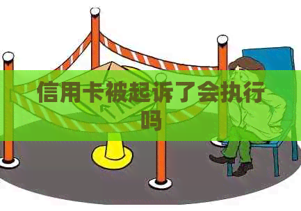 信用卡被起诉了会执行吗