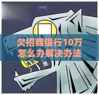 欠招商银行10万怎么办解决办法