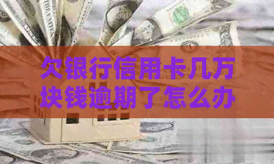 欠银行信用卡几万块钱逾期了怎么办