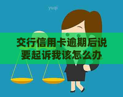 交行信用卡逾期后说要起诉我该怎么办
