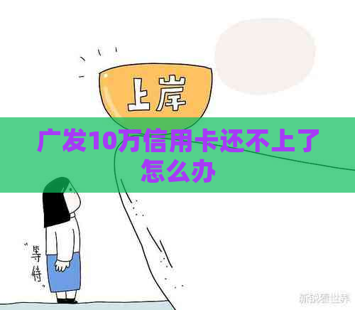 广发10万信用卡还不上了怎么办