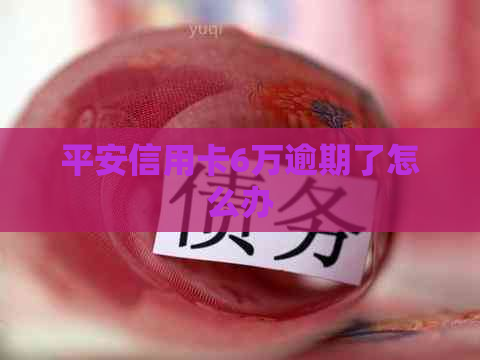 平安信用卡6万逾期了怎么办