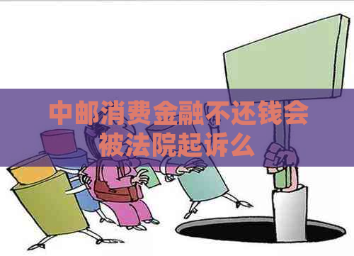 中邮消费金融不还钱会被法院起诉么