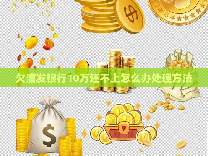 欠浦发银行10万还不上怎么办处理方法