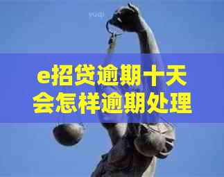 e招贷逾期十天会怎样逾期处理方式是什么