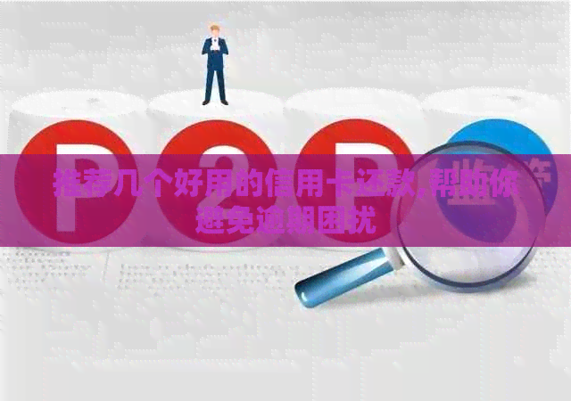 推荐几个好用的信用卡还款,帮助你避免逾期困扰