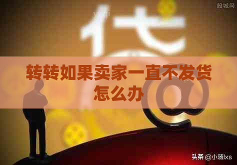 转转如果卖家一直不发货怎么办