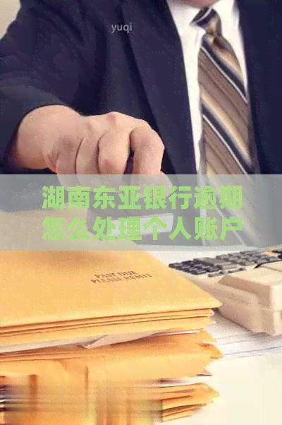 湖南东亚银行逾期怎么处理个人账户