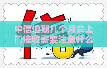 中信逾期几个月会上门需要注意什么