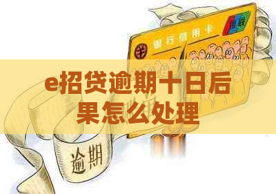 e招贷逾期十日后果怎么处理 e招贷逾期十日后果怎么处理