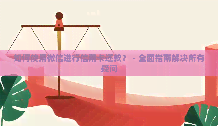 如何使用微信进行信用卡还款？ - 全面指南解决所有疑问