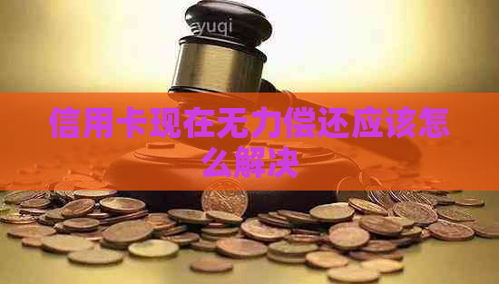 信用卡现在无力偿还应该怎么解决