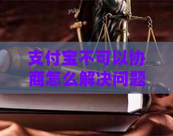 支付宝不可以协商怎么解决问题
