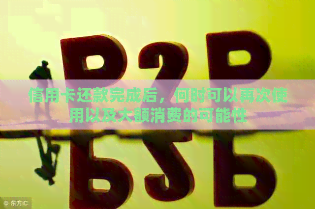 信用卡还款完成后，何时可以再次使用以及大额消费的可能性