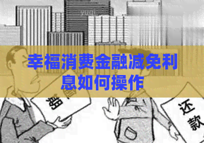 幸福消费金融减免利息如何操作
