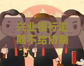 兴业银行逾期不给协商该怎么办