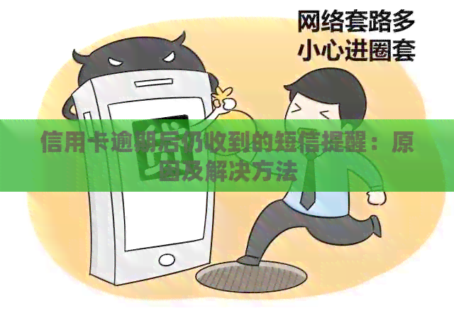 信用卡逾期后仍收到的短信提醒：原因及解决方法