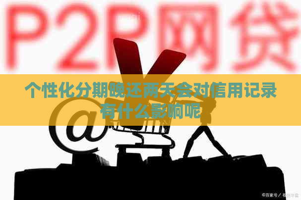 个性化分期晚还两天会对信用记录有什么影响呢