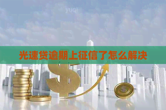 光速贷逾期上了怎么解决