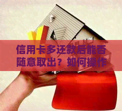 信用卡多还款后能否随意取出？如何操作？