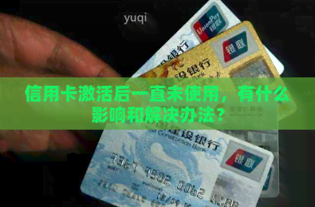 信用卡激活后一直未使用，有什么影响和解决办法？
