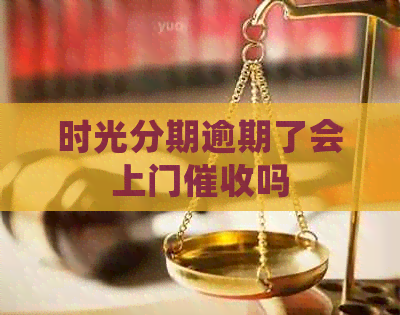 时光分期逾期了会上门吗