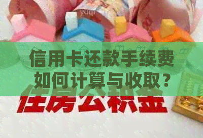 信用卡还款手续费如何计算与收取？详解各种情况