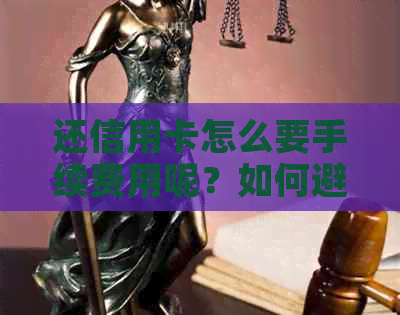 还信用卡怎么要手续费用呢？如何避免信用卡还款手续费？